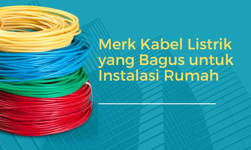 Merk Kabel Listrik yang Bagus untuk Instalasi Rumah